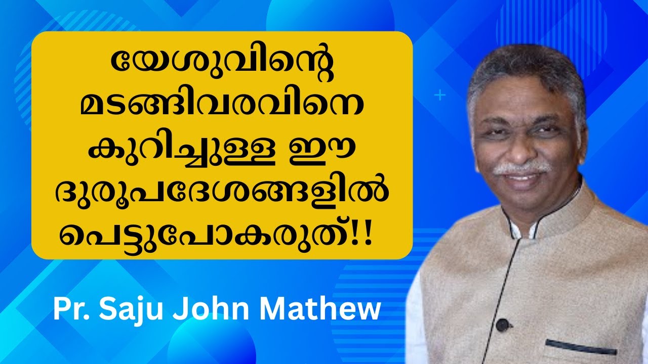 യേശുവിന്റെ മടങ്ങിവരവിനെക്കുറിച്ചുള്ള ഈ ദുരൂപദേശങ്ങളില്‍ പെട്ടുപോകരുത്  Pr. Saju John Mathew
