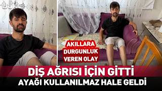 Diş Ağrısı Yüzünden Gitti Ayağı Kullanılmaz Hale Geldi