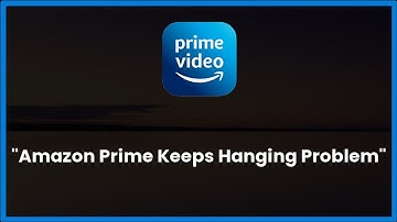 Amazon Prime Keeps Hanging Issue Android & Ios - 2023