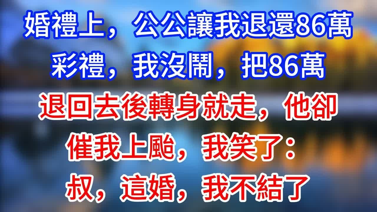 【完結】婚禮上，公公讓我退還86萬彩禮，我沒鬧，把86萬退回去後轉身就走，他卻催我上颱，我笑了：叔，這婚，我不結了