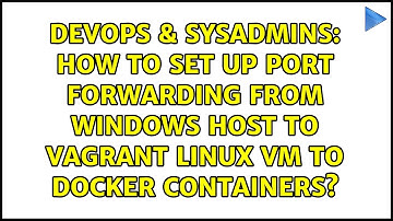 How to set up port forwarding from Windows host to Vagrant Linux VM to Docker containers?