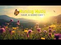 Beautiful Good Morning Music - Wake Up Happy &amp; Positive Energy - Calming Morning Meditation Music
