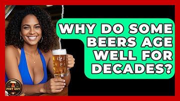 Why Do Some Beers Age Well For Decades? - The Pint Guy