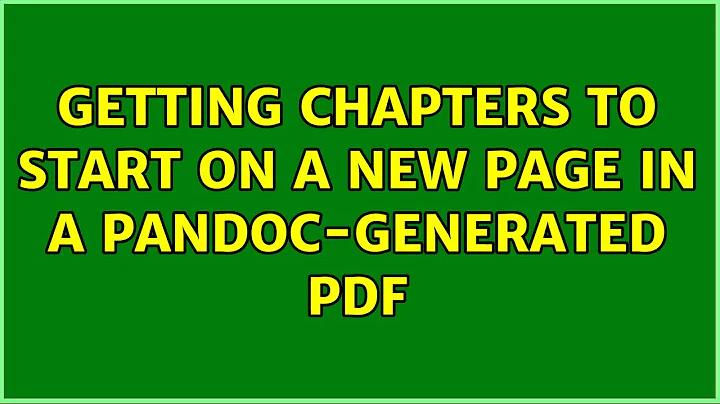 Getting chapters to start on a new page in a pandoc-generated PDF (4 Solutions!!)