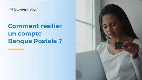 Comment résilier un compte bancaire La Poste ?