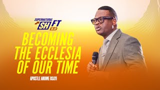 How to Become The Ecclesia of Our Time - Apostle Arome Osayi | Supernatural Shift