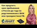 Продлить пребывание в России до года можно по родственникам, имеющим ВНЖ или гражданство РФ.