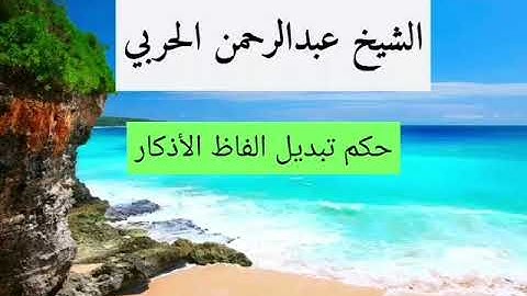 حكم تبديل الفاظ الأذكار الشيخ عبدالرحمن الحربي