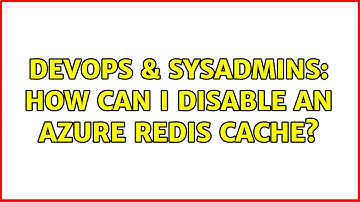 DevOps & SysAdmins: How can I disable an Azure Redis Cache? (2 Solutions!!)