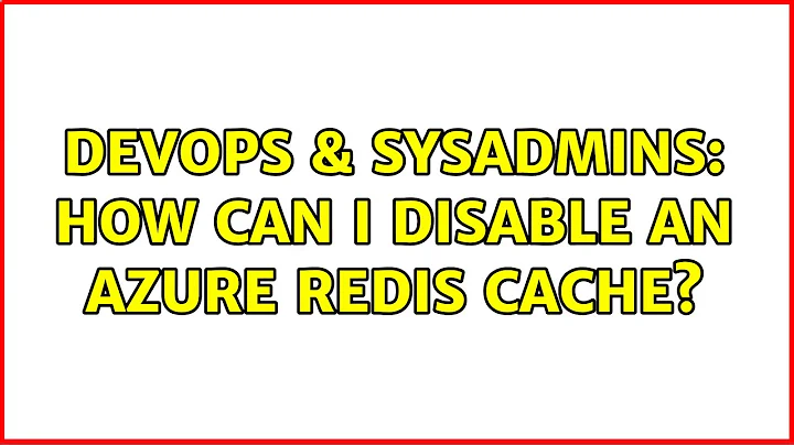 DevOps & SysAdmins: How can I disable an Azure Redis Cache? (2 Solutions!!)