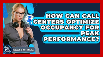 How Can Call Centers Optimize Occupancy For Peak Performance? - Call Center Pro Strategies