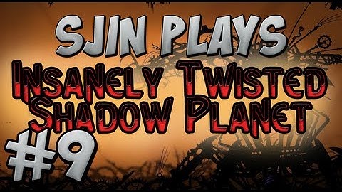 Sjin Plays: Insanely Twisted Shadow Planet #9