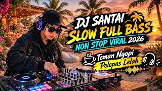 DJ Santai Slow Full Bass Non Stop Viral 2026 | Teman Ngopi & Pelepas Lelah | Relaxing DJ Music