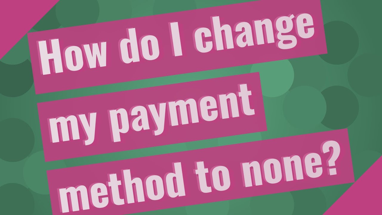 How Do I Change My Payment Method To None?