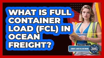 What Is Full Container Load (FCL) In Ocean Freight? - Smart Logistics Network