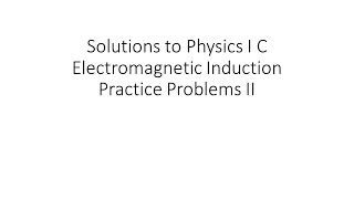 Solutions to Physics I C Electromagnetic Induction Practice Problems II