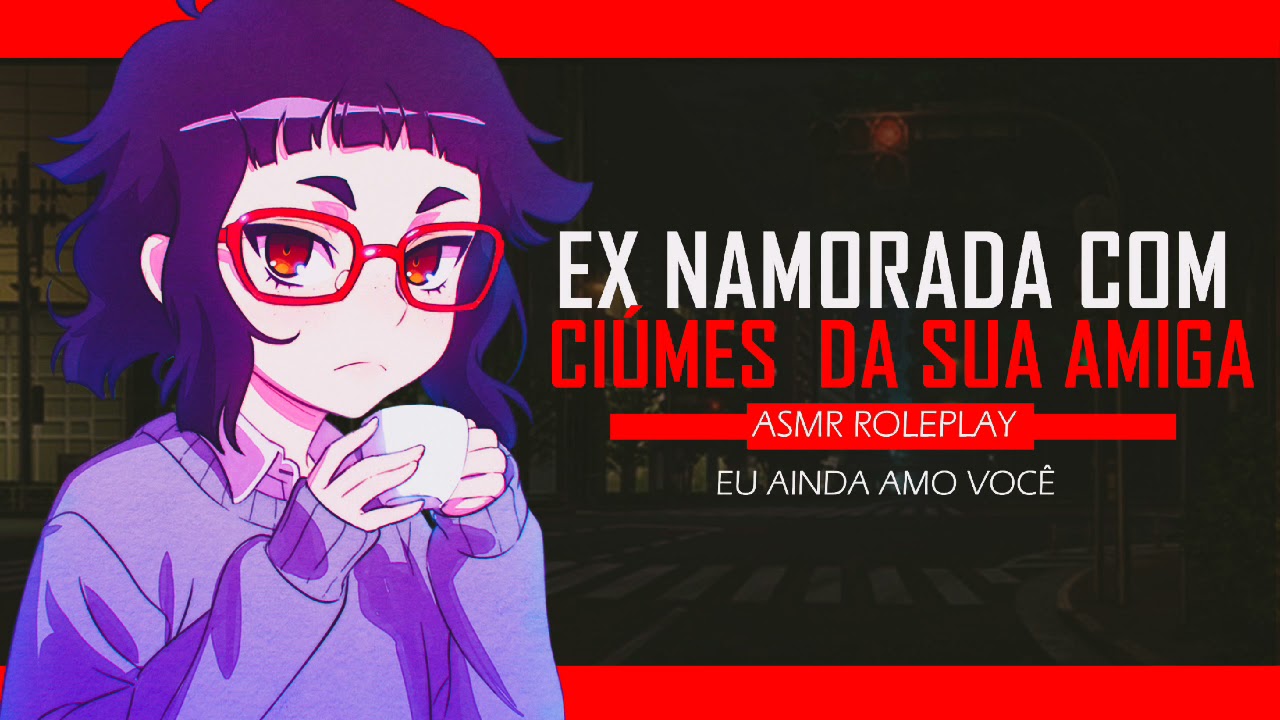 ASMR EX NAMORADA COM CIÚMES DA SUA AMIGA