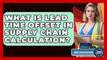 What Is Lead Time Offset In Supply Chain Calculation? - Smart Logistics Network