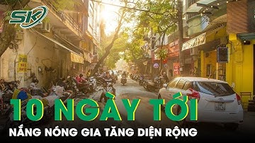 Dự Báo Thời Tiết 10 Ngày Tới Từ 16/5-26/5: Nắng Nóng Gia Tăng Diện Rộng | SKĐS
