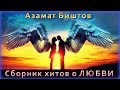 Азамат Биштов - Сборник хитов о ЛЮБВИ | Шансон Юга