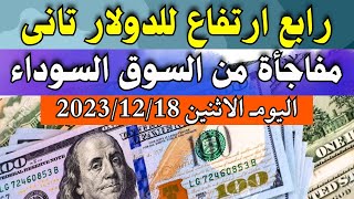 الدولار فى السوق السوداء | اسعار الدولار والعملات اليوم الاثنين 18-12-2023 في مصر