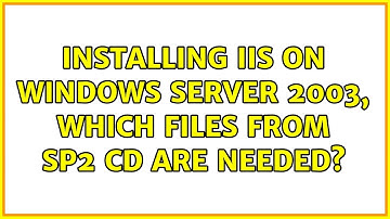 Installing IIS on windows server 2003, which files from SP2 CD are needed? (4 Solutions!!)