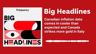 Canadian inflation data comes in cooler than expected and Canada strikes more gold in Italy |...