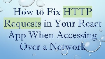 How to Fix HTTP Requests in Your React App When Accessing Over a Network