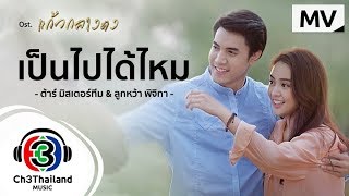 เป็นไปได้ไหม Ost.แก้วกลางดง | ต้าร์ มิสเตอร์ทีม & ลูกหว้า พิจิกา (Pijika) | Official MV chords