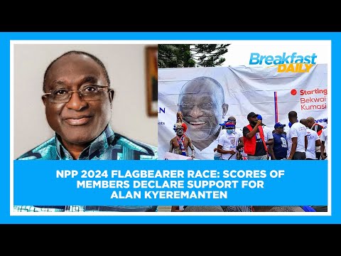 NPP 2024 Flagbearer Race: Scores of Members declare support for Alan Kyeremanten