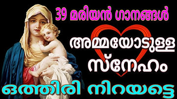 39 മരിയന്‍ ഗാനങ്ങള്‍ #അമ്മയോടുള്ള സ്നേഹം ഒത്തിരി നിറയട്ടെ # Mother Mary songs Malayalam for May 2018