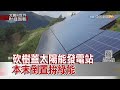 2020.12.06【文茜世界財經周報】砍樹蓋太陽能發電站　本末倒置拚綠能