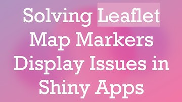 Solving Leaflet Map Markers Display Issues in Shiny Apps