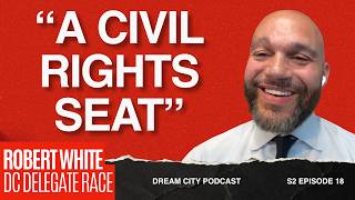 Why Robert White Thinks He Should Be D.C.’s Next Delegate | Dream City Podcast