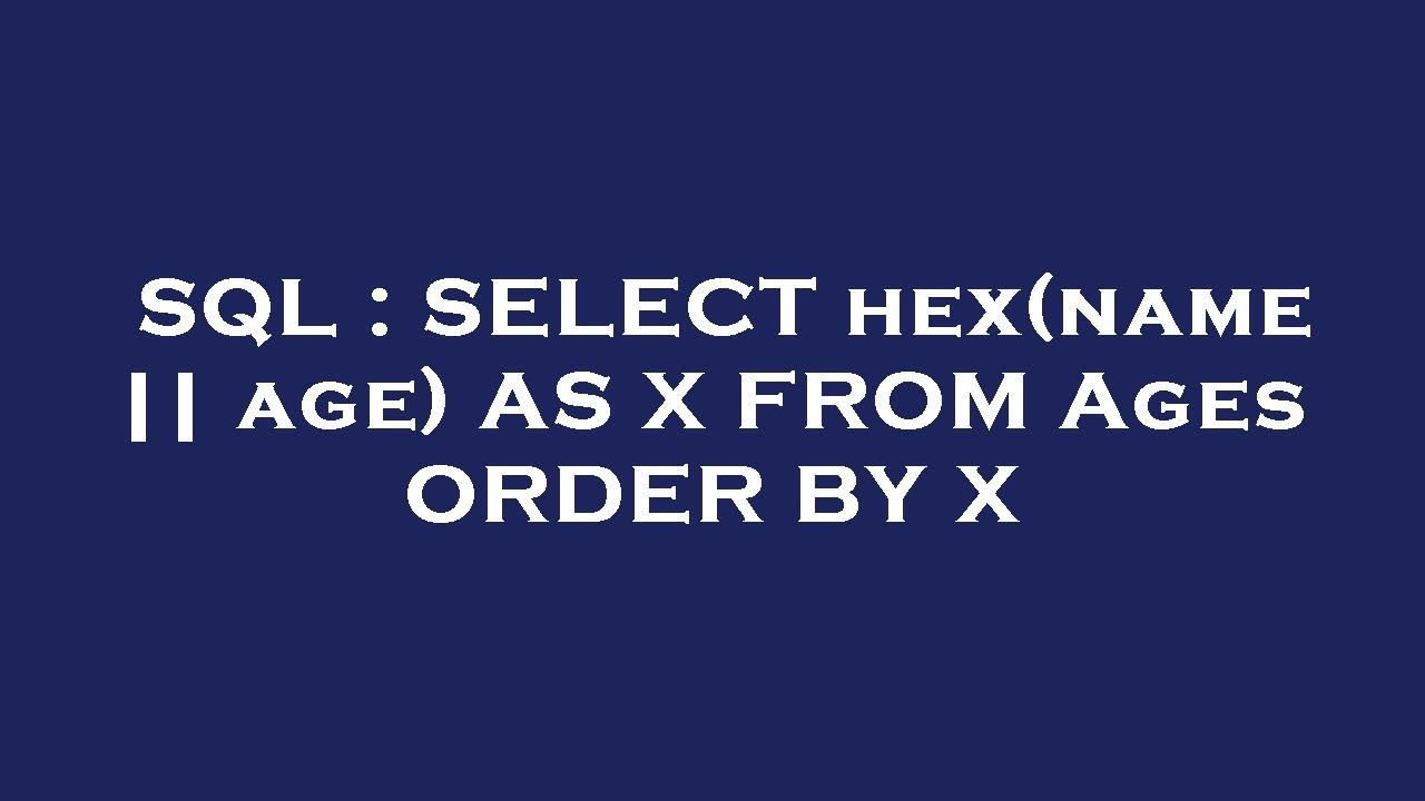 SQL : SELECT hex(name || age) AS X FROM Ages ORDER BY X - YouTube