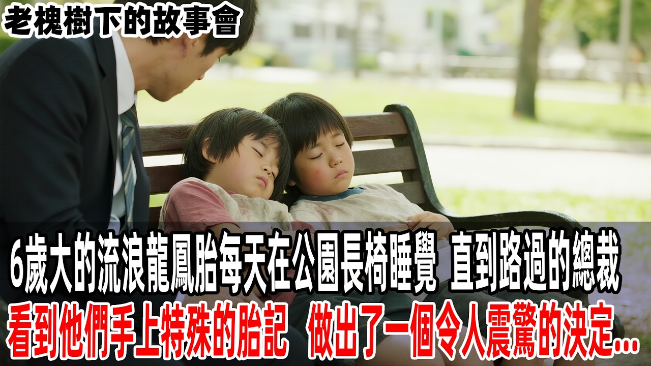 6歲大的流浪龍鳳胎每天在公園長椅睡覺，直到路過的總裁，看到他們手上特殊的胎記，做出了一個令人震驚的決定...【老槐樹下的故事會】#情感故事 #老年生活 #人生感悟 #情感共鸣  #故事#原創#爽文