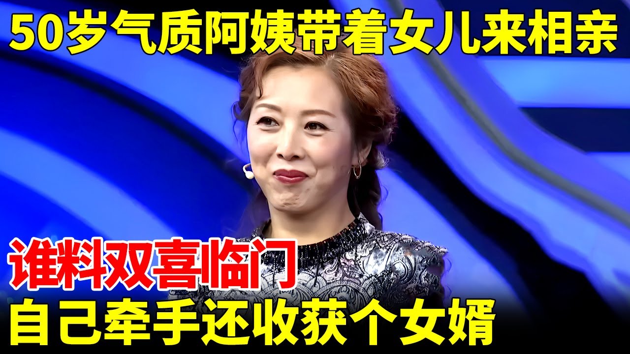 50岁气质阿姨带着女儿来相亲，谁料双喜临门，自己牵手还意外收获个女婿【王芳王为念当红娘】