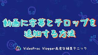 【VideoProc Vlogger高度な編集テニック】ビデオに字幕とテロップを追加する方法