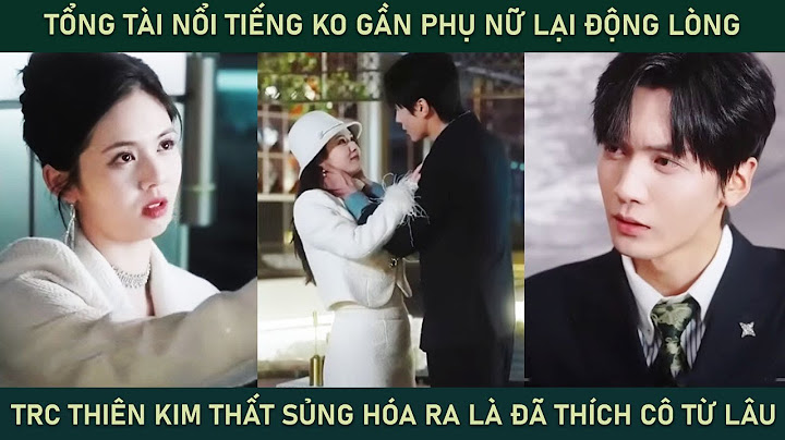 Tổng tài nổi tiếng k gần phụ nữ lại động lòng trước thiên kim thất sủng hóa ra là đã thích cô từ lâu