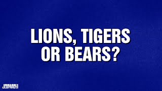 Lions, Tigers, or Bears? | Category | JEOPARDY!