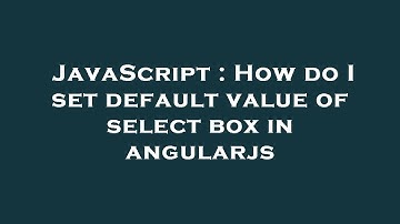 JavaScript : How do I set default value of select box in angularjs