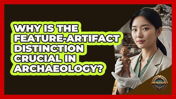 Why Is The Feature-Artifact Distinction Crucial In Archaeology?