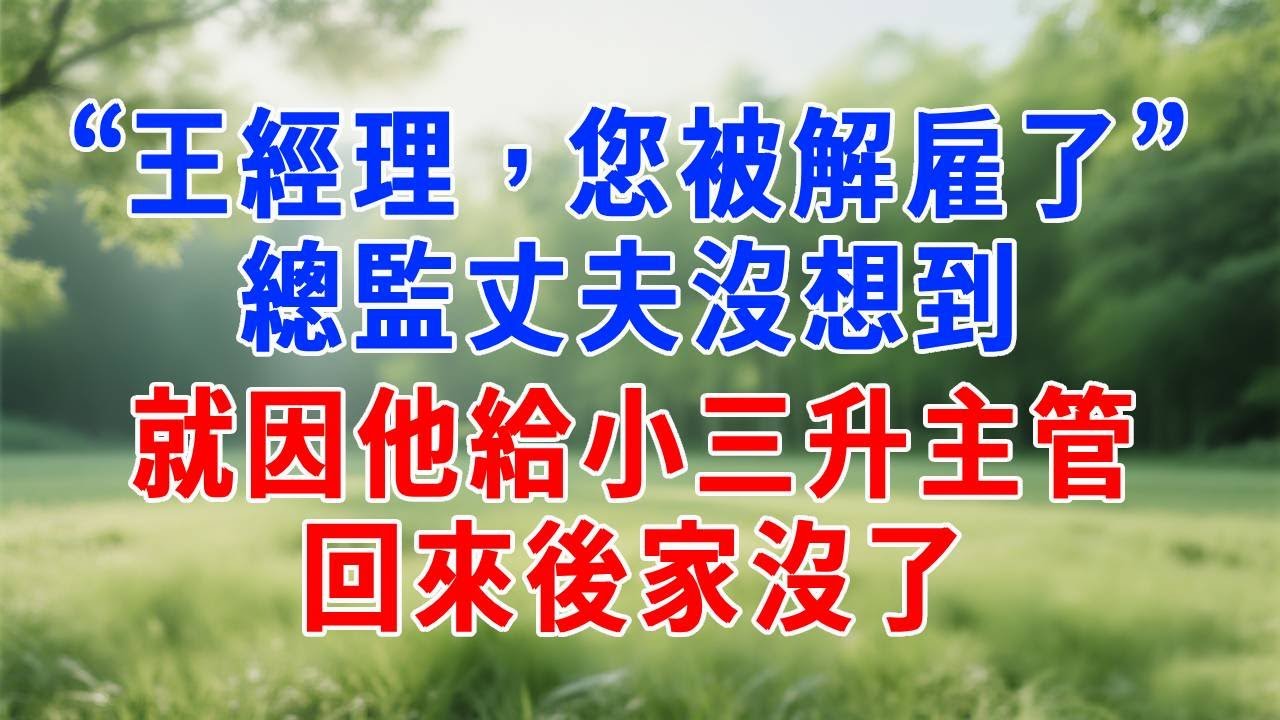 “王經理，您被解雇了”，總監丈夫沒想到，就因他給小三升主管，回來後家沒了！