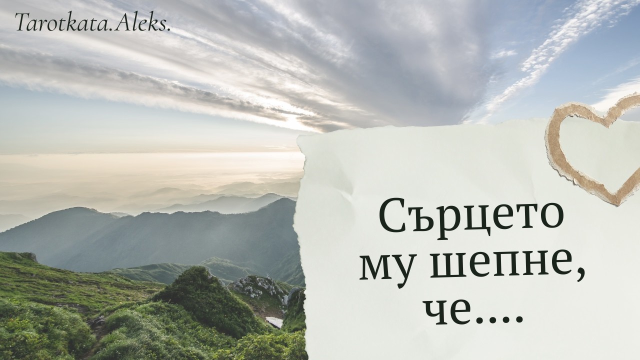 СЪРЦЕТО МУ ШЕПНЕ, ЧЕ..... (ТАРО прогноза)