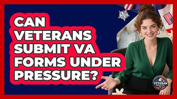 Can Veterans Submit VA Forms Under Pressure? - Veteran Community Guide