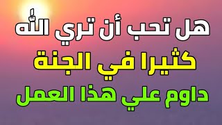 هل تحب أن تري الله كثيرا في الجنة داوم علي هذا العمل ولا تتركه أبدا مهما كان الثمن