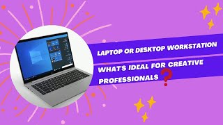 Laptop or Desktop Workstation: What's Ideal for Creative Professionals?