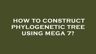 How to construct phylogenetic tree using mega 7