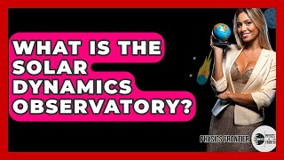 What Is The Solar Dynamics Observatory? - Physics Frontier