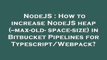 NodeJS : How to increase NodeJS heap (--max-old-space-size) in Bitbucket Pipelines for Typescript/We